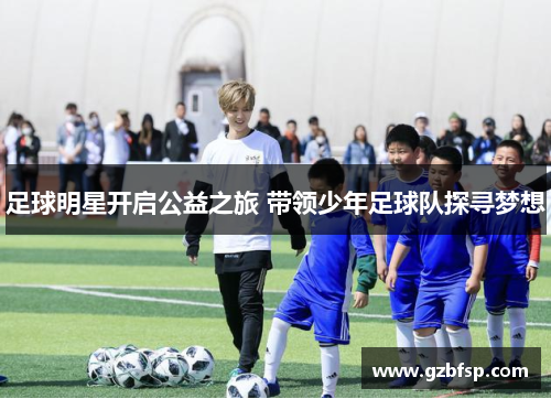 足球明星开启公益之旅 带领少年足球队探寻梦想