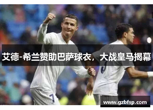 艾德-希兰赞助巴萨球衣，大战皇马揭幕