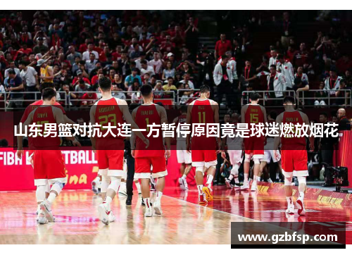 山东男篮对抗大连一方暂停原因竟是球迷燃放烟花